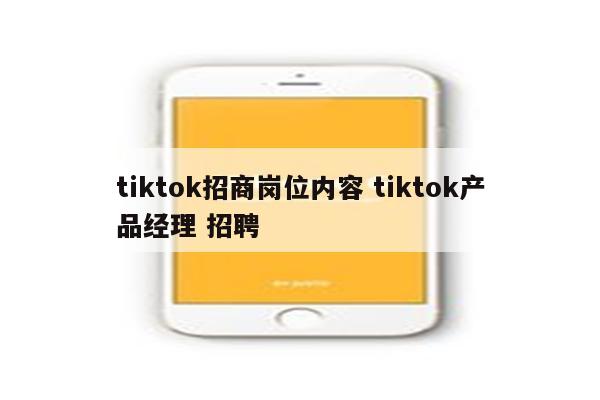 tiktok招商岗位内容 tiktok产品经理 招聘