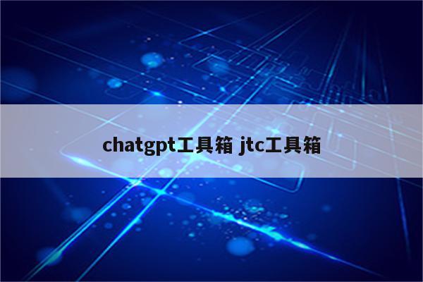 chatgpt工具箱 jtc工具箱