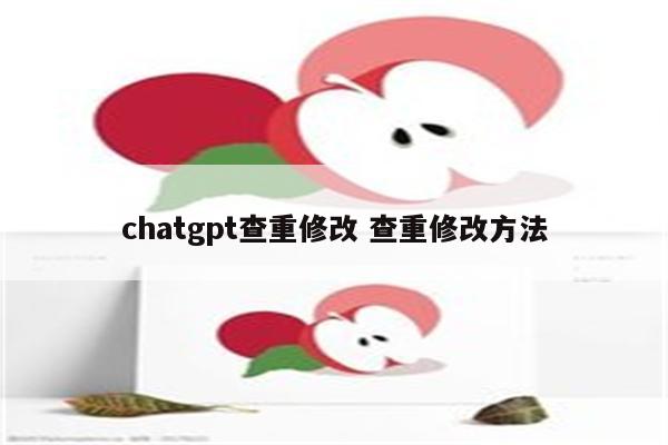 chatgpt查重修改 查重修改方法