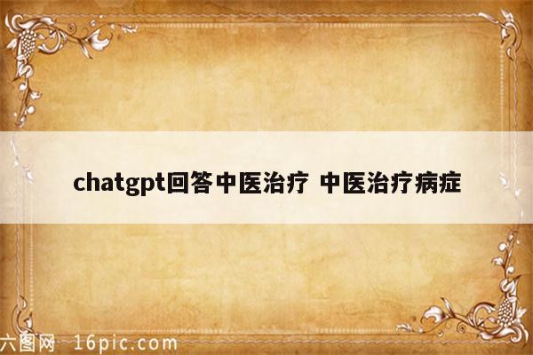 chatgpt回答中医治疗 中医治疗病症