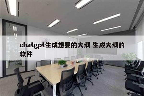 chatgpt生成想要的大纲 生成大纲的软件