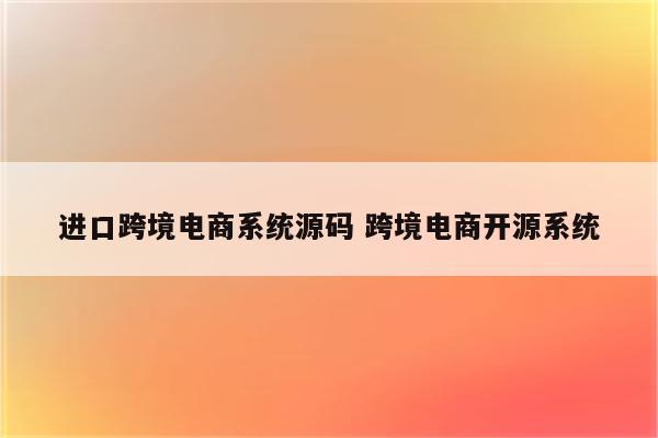 进口跨境电商系统源码 跨境电商开源系统