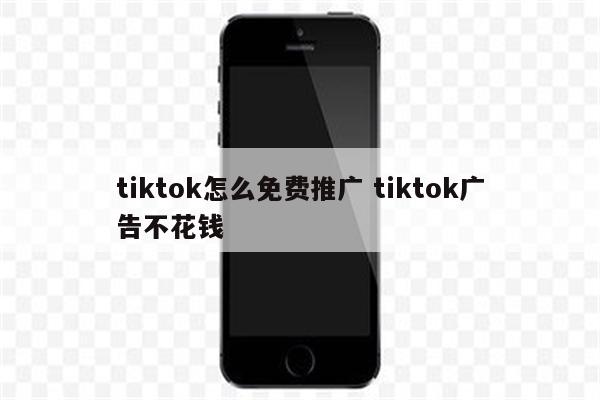 tiktok怎么免费推广 tiktok广告不花钱