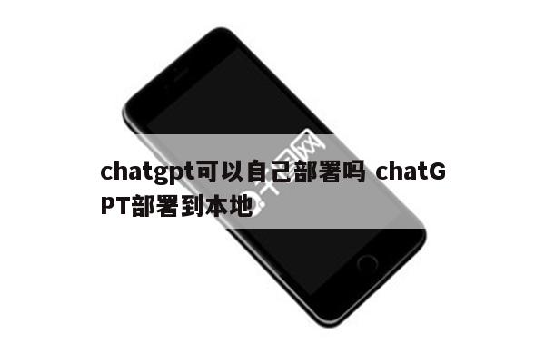 chatgpt可以自己部署吗 chatGPT部署到本地