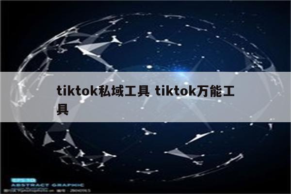 tiktok私域工具 tiktok万能工具