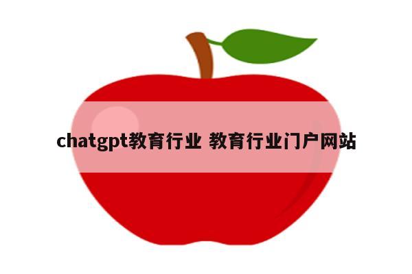chatgpt教育行业 教育行业门户网站