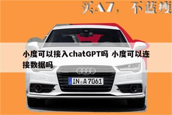 小度可以接入chatGPT吗 小度可以连接数据吗