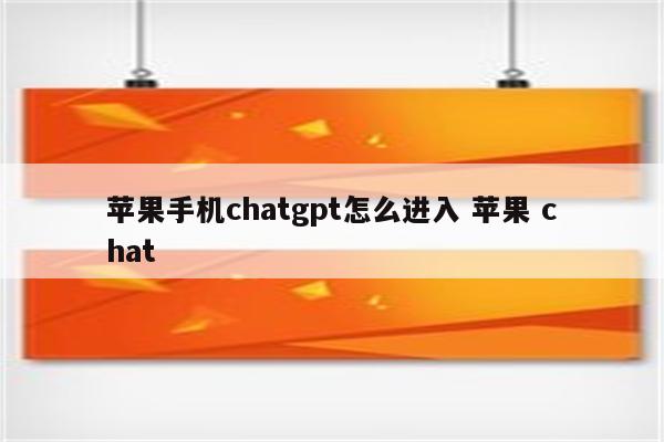 苹果手机chatgpt怎么进入 苹果 chat