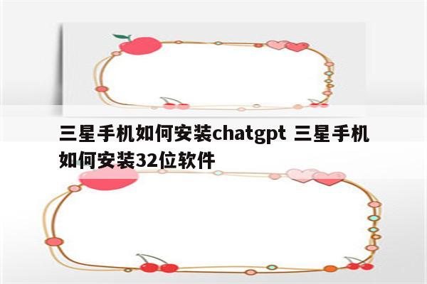 三星手机如何安装chatgpt 三星手机如何安装32位软件