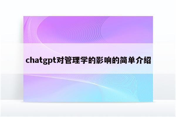 chatgpt对管理学的影响的简单介绍