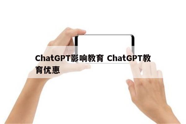 ChatGPT影响教育 ChatGPT教育优惠
