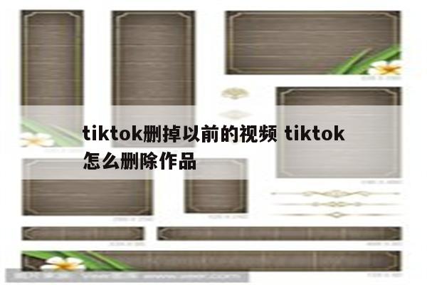 tiktok删掉以前的视频 tiktok怎么删除作品