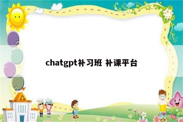 chatgpt补习班 补课平台