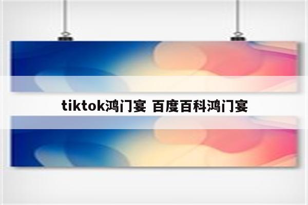 tiktok鸿门宴 百度百科鸿门宴