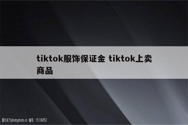 tiktok服饰保证金 tiktok上卖商品