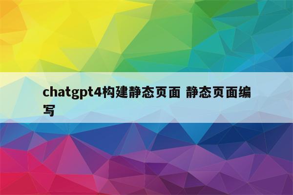 chatgpt4构建静态页面 静态页面编写