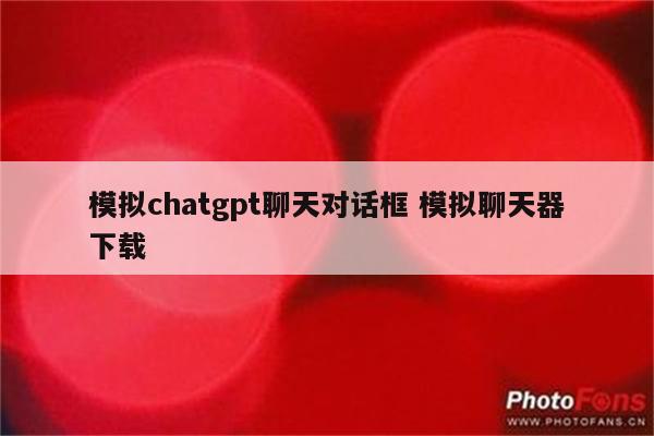 模拟chatgpt聊天对话框 模拟聊天器下载