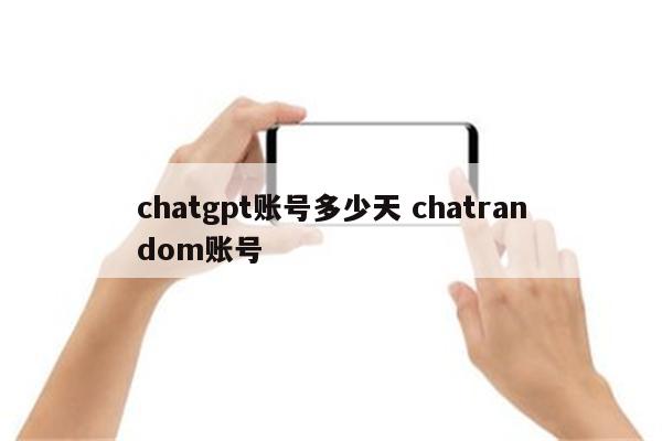 chatgpt账号多少天 chatrandom账号