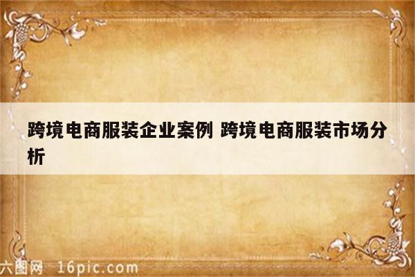 跨境电商服装企业案例 跨境电商服装市场分析