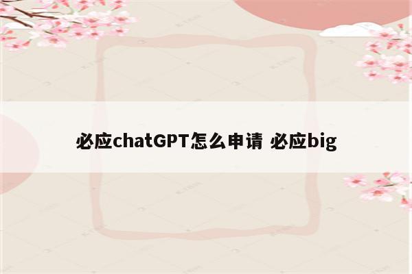 必应chatGPT怎么申请 必应big