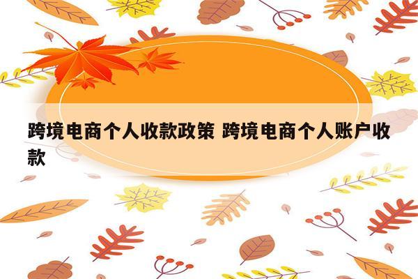 跨境电商个人收款政策 跨境电商个人账户收款