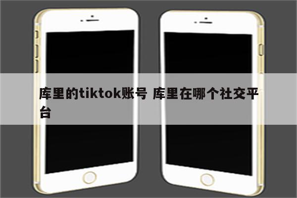 库里的tiktok账号 库里在哪个社交平台