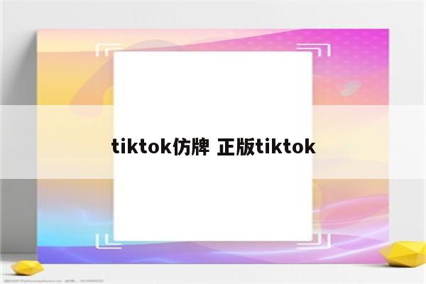 tiktok仿牌 正版tiktok