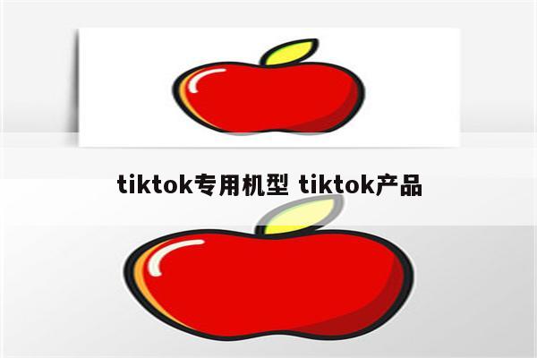 tiktok专用机型 tiktok产品