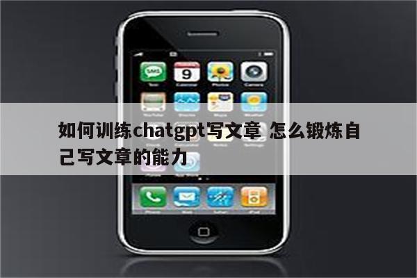 如何训练chatgpt写文章 怎么锻炼自己写文章的能力