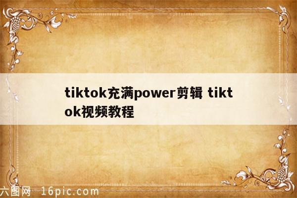 tiktok充满power剪辑 tiktok视频教程