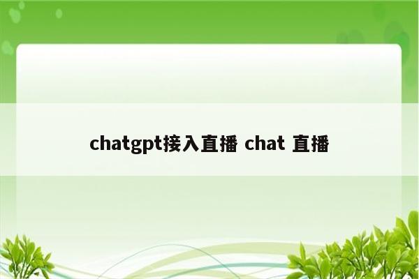 chatgpt接入直播 chat 直播