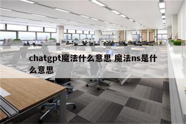 chatgpt魔法什么意思 魔法ns是什么意思