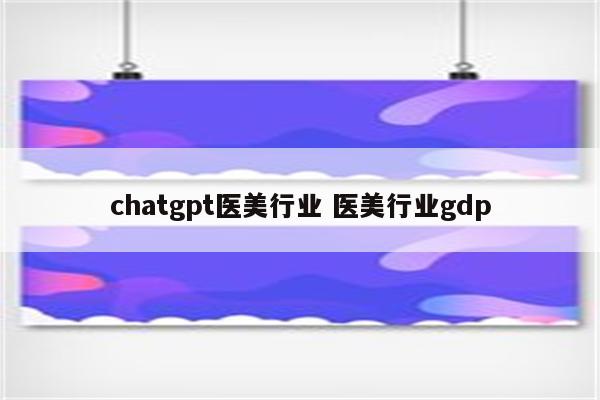 chatgpt医美行业 医美行业gdp
