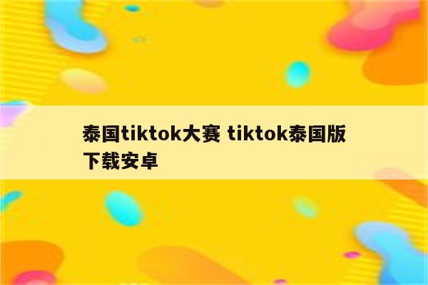 泰国tiktok大赛 tiktok泰国版下载安卓