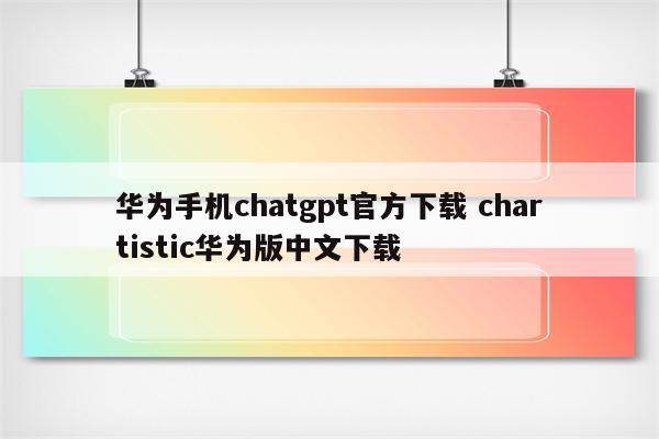 华为手机chatgpt官方下载 chartistic华为版中文下载