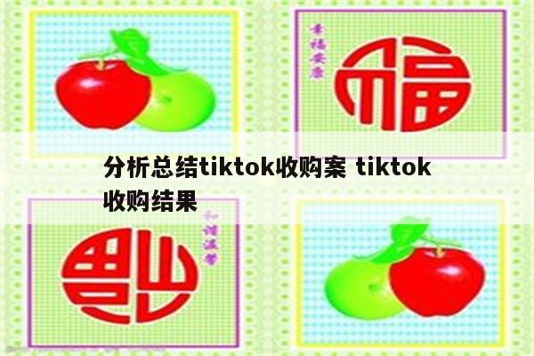 分析总结tiktok收购案 tiktok收购结果