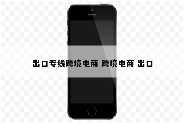 出口专线跨境电商 跨境电商 出口