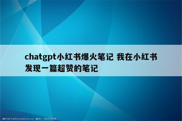 chatgpt小红书爆火笔记 我在小红书发现一篇超赞的笔记