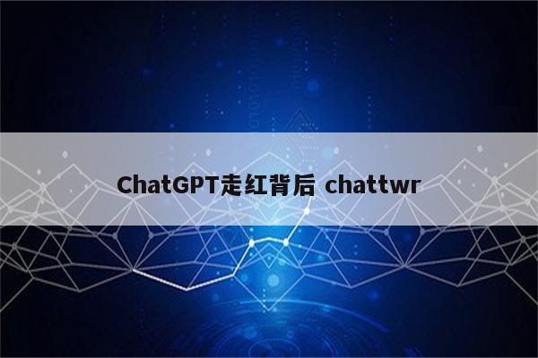 ChatGPT走红背后 chattwr