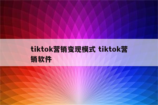 tiktok营销变现模式 tiktok营销软件