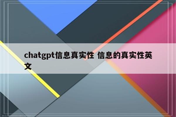 chatgpt信息真实性 信息的真实性英文