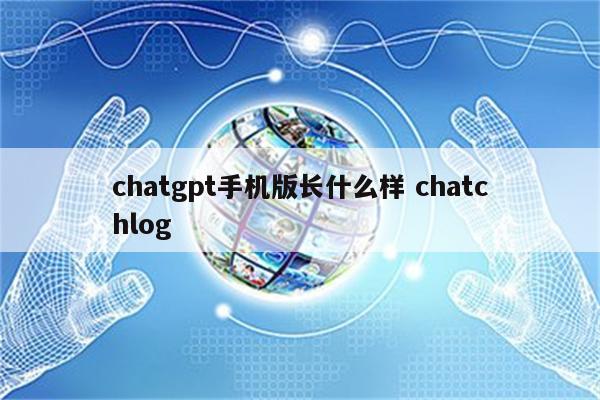 chatgpt手机版长什么样 chatchlog