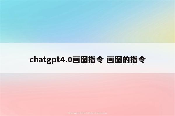chatgpt4.0画图指令 画图的指令