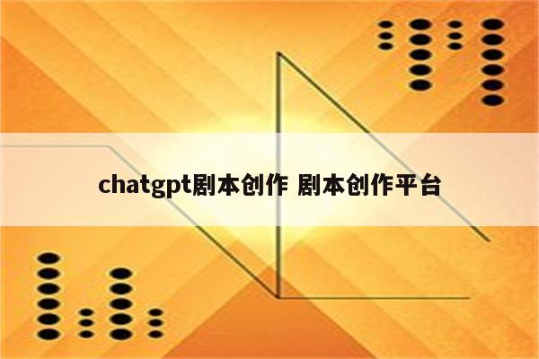 chatgpt剧本创作 剧本创作平台