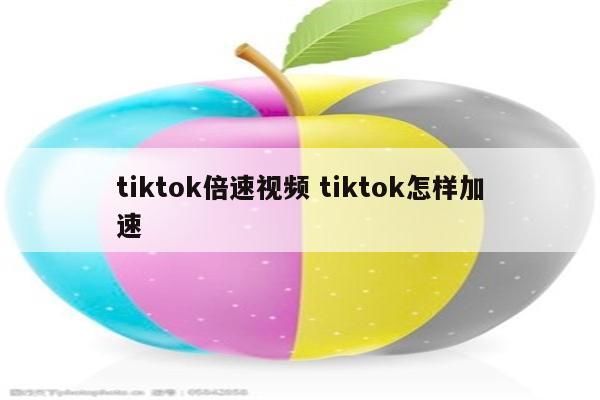tiktok倍速视频 tiktok怎样加速