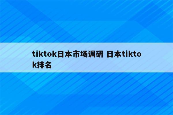tiktok日本市场调研 日本tiktok排名