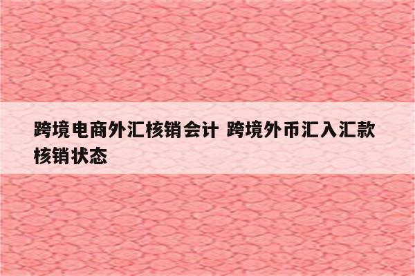 跨境电商外汇核销会计 跨境外币汇入汇款 核销状态