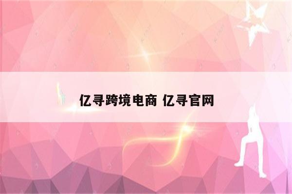 亿寻跨境电商 亿寻官网