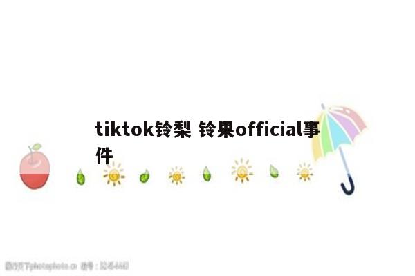 tiktok铃梨 铃果official事件