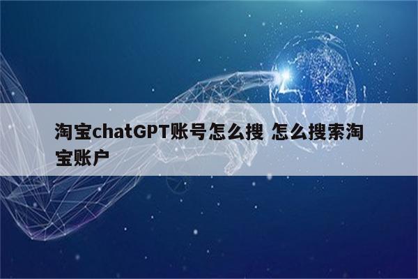 淘宝chatGPT账号怎么搜 怎么搜索淘宝账户
